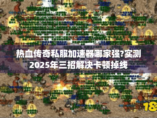 热血传奇私服加速器哪家强?实测2025年三招解决卡顿掉线 热血传奇私服加速器哪家强?实测2025年三招解决卡顿掉线