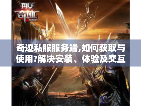 奇迹私服服务端,如何获取与使用?解决安装、体验及交互疑问! 奇迹私服服务端,如何获取与使用?解决安装、体验及交互疑问!