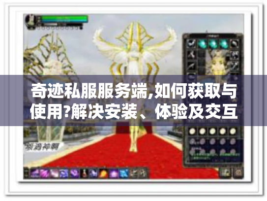 奇迹私服服务端,如何获取与使用?解决安装、体验及交互疑问! 奇迹私服服务端,如何获取与使用?解决安装、体验及交互疑问!
