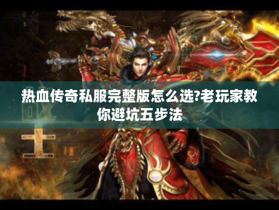 热血传奇私服完整版怎么选?老玩家教你避坑五步法 热血传奇私服完整版怎么选?老玩家教你避坑五步法
