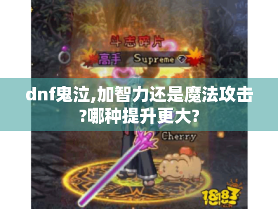 dnf鬼泣,加智力还是魔法攻击?哪种提升更大? dnf鬼泣,加智力还是魔法攻击?哪种提升更大?