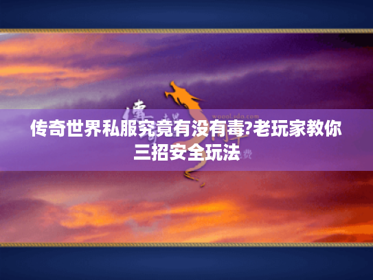 传奇世界私服究竟有没有毒?老玩家教你三招安全玩法 传奇世界私服究竟有没有毒?老玩家教你三招安全玩法