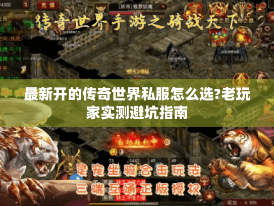 最新开的传奇世界私服怎么选?老玩家实测避坑指南 最新开的传奇世界私服怎么选?老玩家实测避坑指南