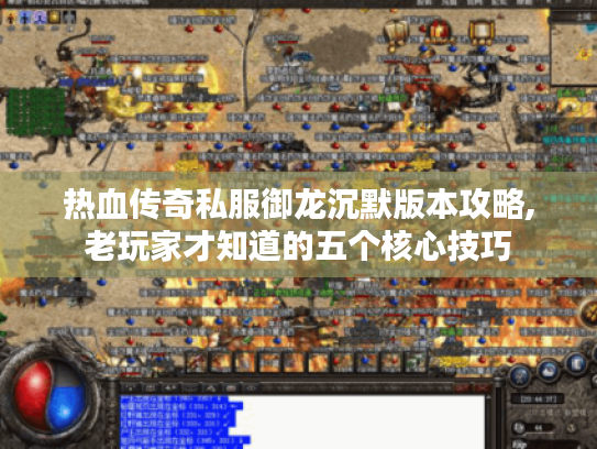 热血传奇私服御龙沉默版本攻略,老玩家才知道的五个核心技巧 热血传奇私服御龙沉默版本攻略,老玩家才知道的五个核心技巧