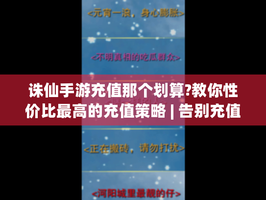 诛仙手游充值那个划算?教你性价比最高的充值策略 | 告别充值难题! 诛仙手游充值那个划算?教你性价比最高的充值策略 | 告别充值难题!