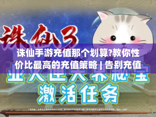 诛仙手游充值那个划算?教你性价比最高的充值策略 | 告别充值难题! 诛仙手游充值那个划算?教你性价比最高的充值策略 | 告别充值难题!