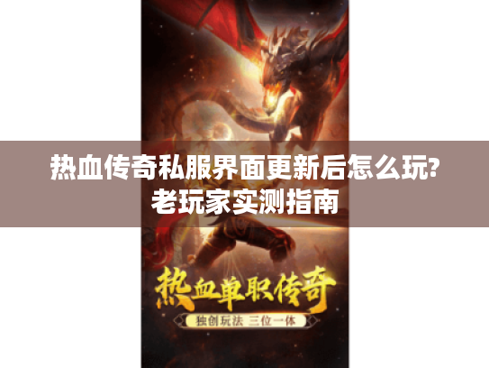 热血传奇私服界面更新后怎么玩?老玩家实测指南 热血传奇私服界面更新后怎么玩?老玩家实测指南
