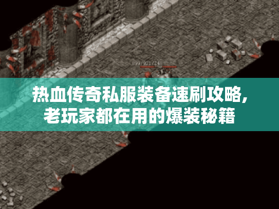 热血传奇私服装备速刷攻略,老玩家都在用的爆装秘籍 热血传奇私服装备速刷攻略,老玩家都在用的爆装秘籍