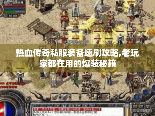 热血传奇私服装备速刷攻略,老玩家都在用的爆装秘籍 热血传奇私服装备速刷攻略,老玩家都在用的爆装秘籍