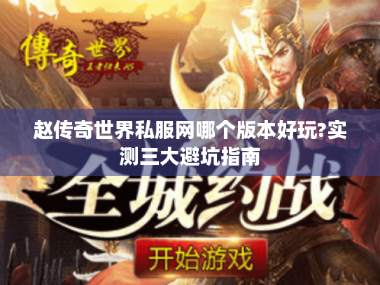 赵传奇世界私服网哪个版本好玩?实测三大避坑指南 赵传奇世界私服网哪个版本好玩?实测三大避坑指南