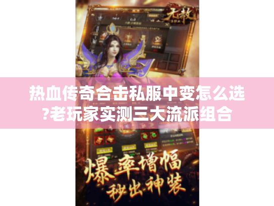 热血传奇合击私服中变怎么选?老玩家实测三大流派组合 热血传奇合击私服中变怎么选?老玩家实测三大流派组合