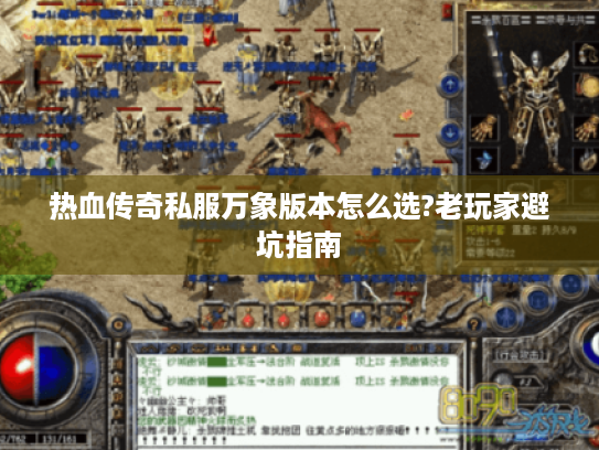 热血传奇私服万象版本怎么选?老玩家避坑指南 热血传奇私服万象版本怎么选?老玩家避坑指南