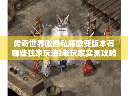 传奇世界傲世私服微变版本有哪些独家玩法?老玩家实测攻略 传奇世界傲世私服微变版本有哪些独家玩法?老玩家实测攻略
