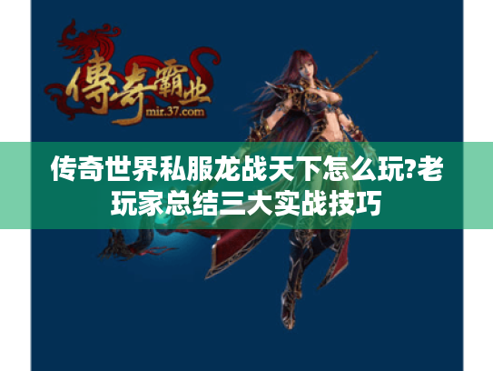 传奇世界私服龙战天下怎么玩?老玩家总结三大实战技巧