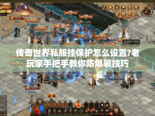 传奇世界私服挂保护怎么设置?老玩家手把手教你防爆装技巧