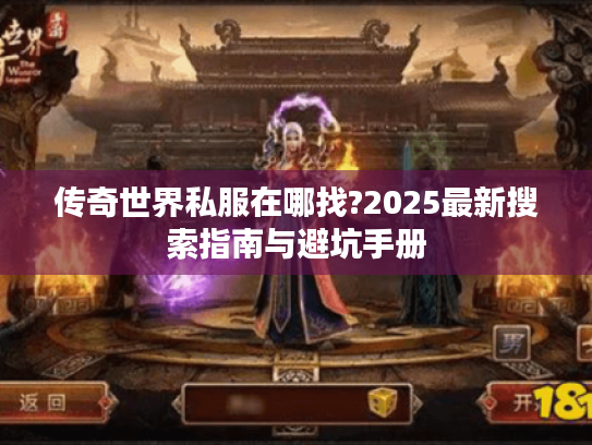 传奇世界私服在哪找?2025最新搜索指南与避坑手册 传奇世界私服在哪找?2025最新搜索指南与避坑手册