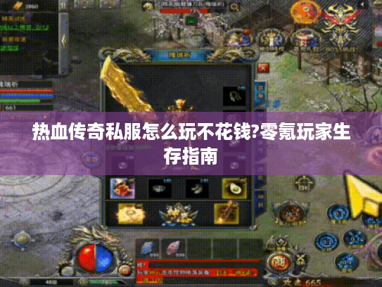 热血传奇私服怎么玩不花钱?零氪玩家生存指南 热血传奇私服怎么玩不花钱?零氪玩家生存指南