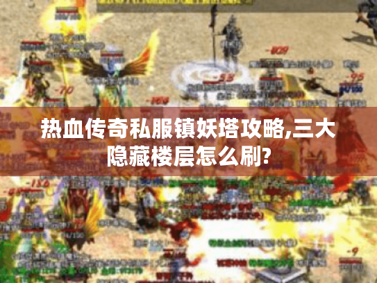 热血传奇私服镇妖塔攻略,三大隐藏楼层怎么刷? 热血传奇私服镇妖塔攻略,三大隐藏楼层怎么刷?