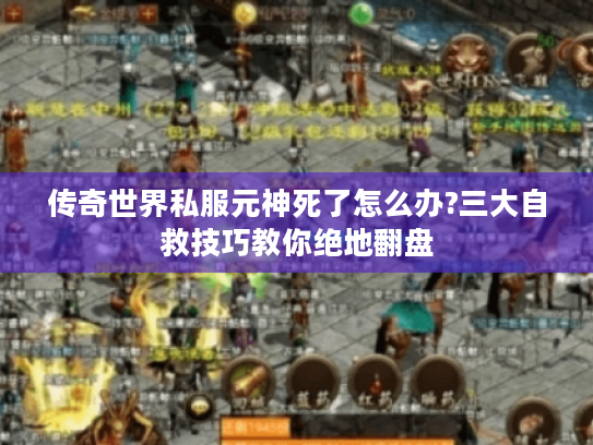 传奇世界私服元神死了怎么办?三大自救技巧教你绝地翻盘