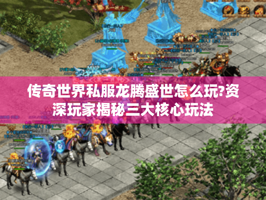 传奇世界私服龙腾盛世怎么玩?资深玩家揭秘三大核心玩法