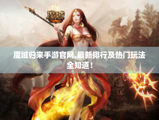 魔域归来手游官网,最新排行及热门玩法全知道! 魔域归来手游官网,最新排行及热门玩法全知道!