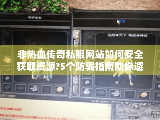 非热血传奇私服网站如何安全获取资源?5个防骗指南助你避坑 非热血传奇私服网站如何安全获取资源?5个防骗指南助你避坑