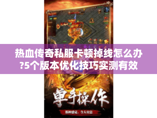 热血传奇私服卡顿掉线怎么办?5个版本优化技巧实测有效 热血传奇私服卡顿掉线怎么办?5个版本优化技巧实测有效