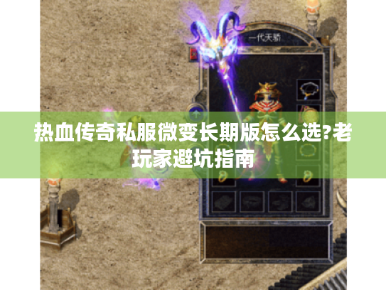 热血传奇私服微变长期版怎么选?老玩家避坑指南 热血传奇私服微变长期版怎么选?老玩家避坑指南