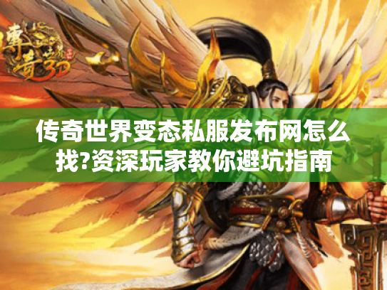 传奇世界变态私服发布网怎么找?资深玩家教你避坑指南 传奇世界变态私服发布网怎么找?资深玩家教你避坑指南