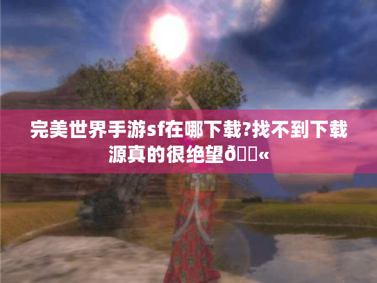 完美世界手游sf在哪下载?找不到下载源真的很绝望😫 完美世界手游sf在哪下载?找不到下载源真的很绝望😫