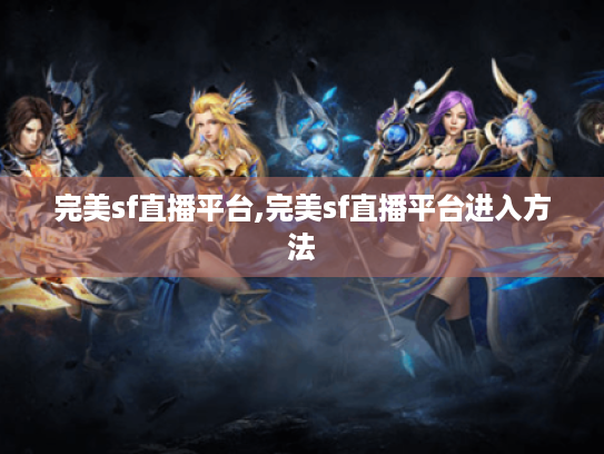 完美sf直播平台,完美sf直播平台进入方法