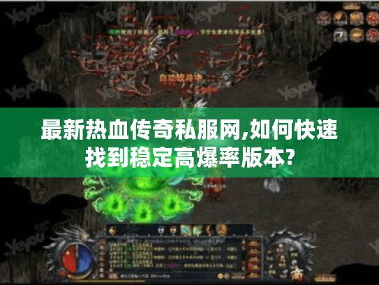 最新热血传奇私服网,如何快速找到稳定高爆率版本? 最新热血传奇私服网,如何快速找到稳定高爆率版本?