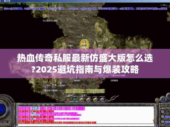 热血传奇私服最新仿盛大版怎么选?2025避坑指南与爆装攻略 热血传奇私服最新仿盛大版怎么选?2025避坑指南与爆装攻略