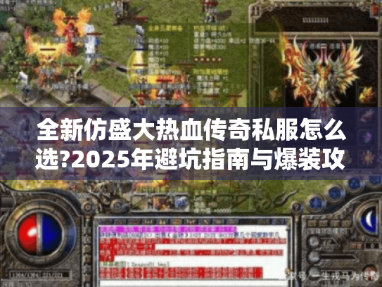 全新仿盛大热血传奇私服怎么选?2025年避坑指南与爆装攻略 全新仿盛大热血传奇私服怎么选?2025年避坑指南与爆装攻略
