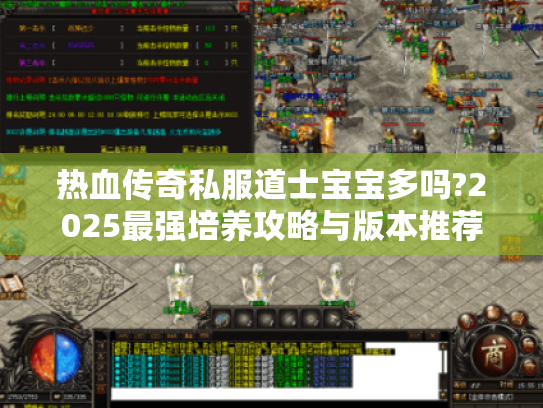 热血传奇私服道士宝宝多吗?2025最强培养攻略与版本推荐 热血传奇私服道士宝宝多吗?2025最强培养攻略与版本推荐