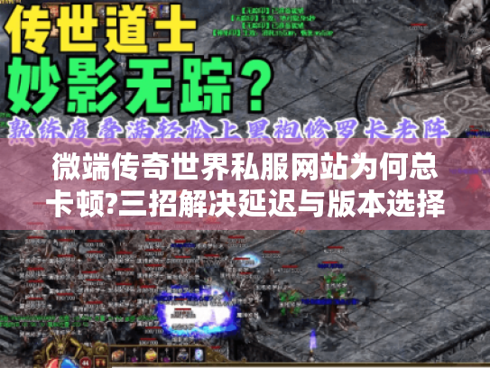 微端传奇世界私服网站为何总卡顿?三招解决延迟与版本选择难题 微端传奇世界私服网站为何总卡顿?三招解决延迟与版本选择难题