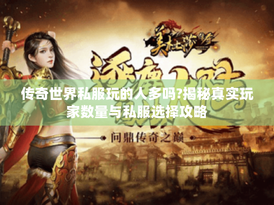 传奇世界私服玩的人多吗?揭秘真实玩家数量与私服选择攻略 传奇世界私服玩的人多吗?揭秘真实玩家数量与私服选择攻略