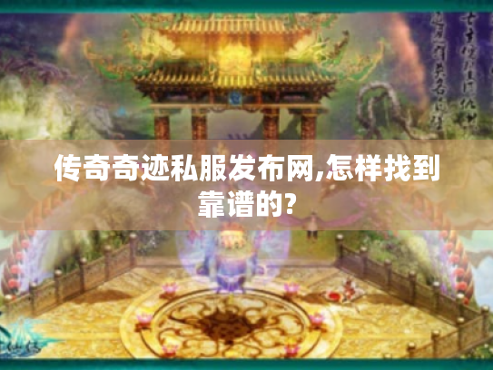 传奇奇迹私服发布网,怎样找到靠谱的? 传奇奇迹私服发布网,怎样找到靠谱的?
