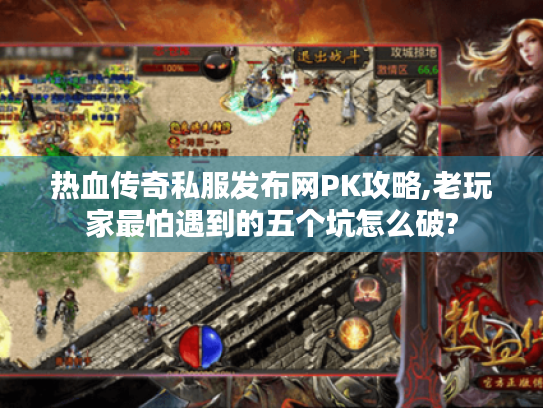 热血传奇私服发布网PK攻略,老玩家最怕遇到的五个坑怎么破? 热血传奇私服发布网PK攻略,老玩家最怕遇到的五个坑怎么破?