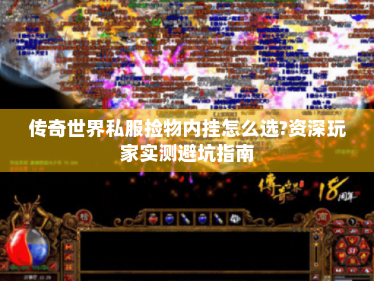 传奇世界私服捡物内挂怎么选?资深玩家实测避坑指南 传奇世界私服捡物内挂怎么选?资深玩家实测避坑指南