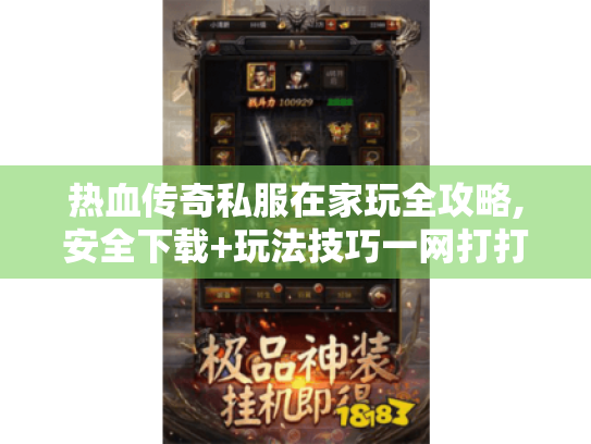 热血传奇私服在家玩全攻略,安全下载+玩法技巧一网打打尽 热血传奇私服在家玩全攻略,安全下载+玩法技巧一网打打尽