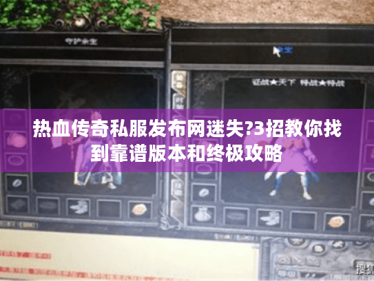 热血传奇私服发布网迷失?3招教你找到靠谱版本和终极攻略 热血传奇私服发布网迷失?3招教你找到靠谱版本和终极攻略