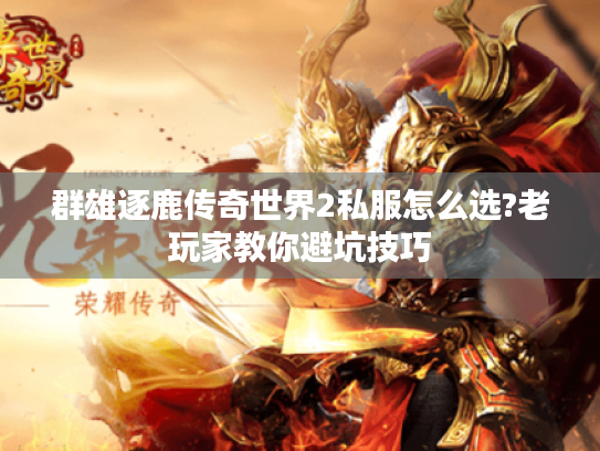 群雄逐鹿传奇世界2私服怎么选?老玩家教你避坑技巧 群雄逐鹿传奇世界2私服怎么选?老玩家教你避坑技巧