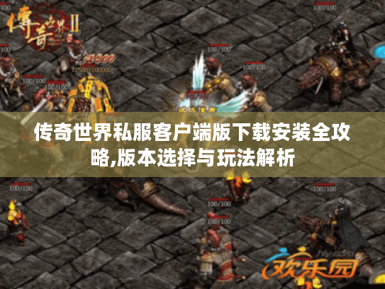 传奇世界私服客户端版下载安装全攻略,版本选择与玩法解析