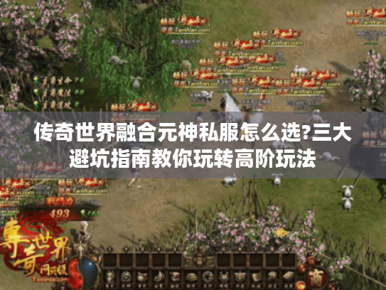 传奇世界融合元神私服怎么选?三大避坑指南教你玩转高阶玩法