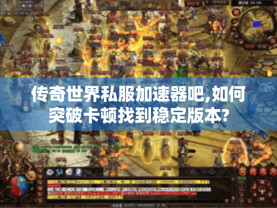 传奇世界私服加速器吧,如何突破卡顿找到稳定版本?