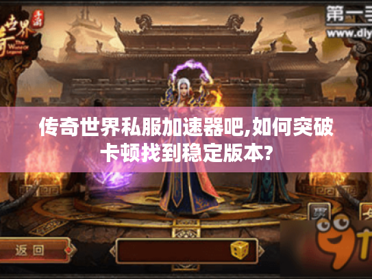 传奇世界私服加速器吧,如何突破卡顿找到稳定版本?