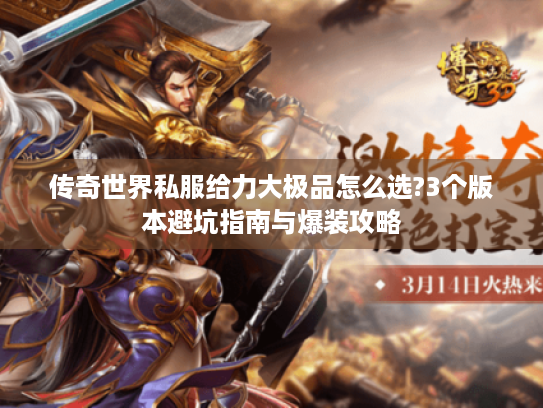 传奇世界私服给力大极品怎么选?3个版本避坑指南与爆装攻略 传奇世界私服给力大极品怎么选?3个版本避坑指南与爆装攻略