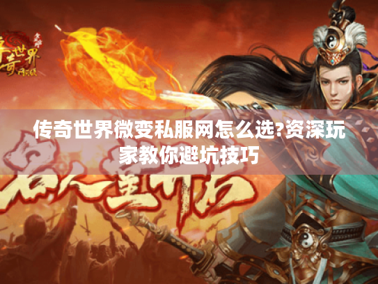传奇世界微变私服网怎么选?资深玩家教你避坑技巧 传奇世界微变私服网怎么选?资深玩家教你避坑技巧