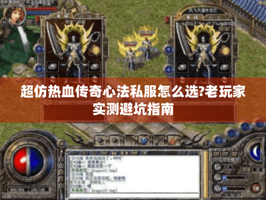 超仿热血传奇心法私服怎么选?老玩家实测避坑指南 超仿热血传奇心法私服怎么选?老玩家实测避坑指南